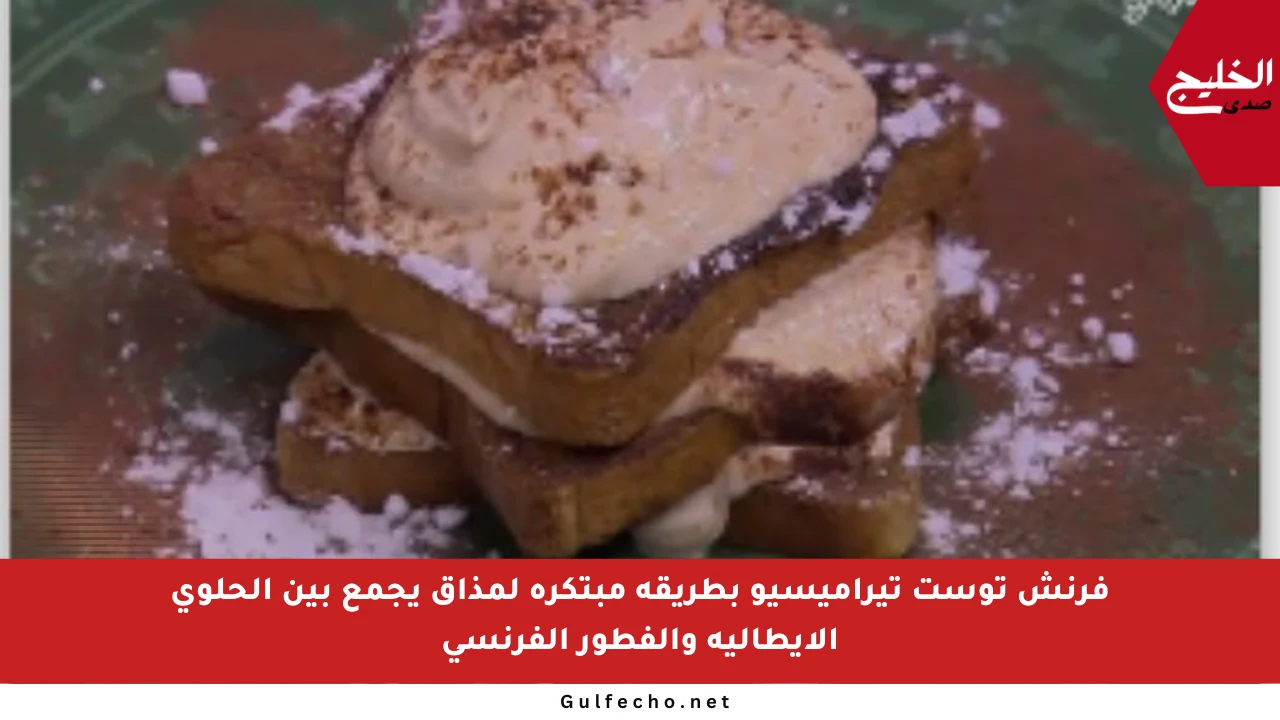 فرنش توست تيراميسيو بطريقة مبتكرة لمذاق يجمع بين الحلوى الإيطالية والفطور الفرنسي